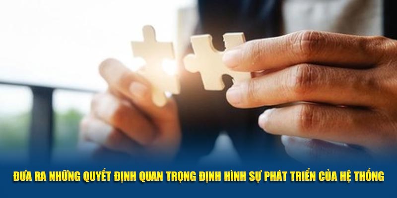 Đưa ra những quyết định quan trọng định hình sự phát triển của hệ thống