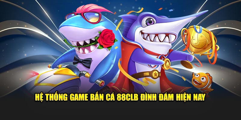 Hệ thống game bắn cá 88CLB đình đám hiện nay