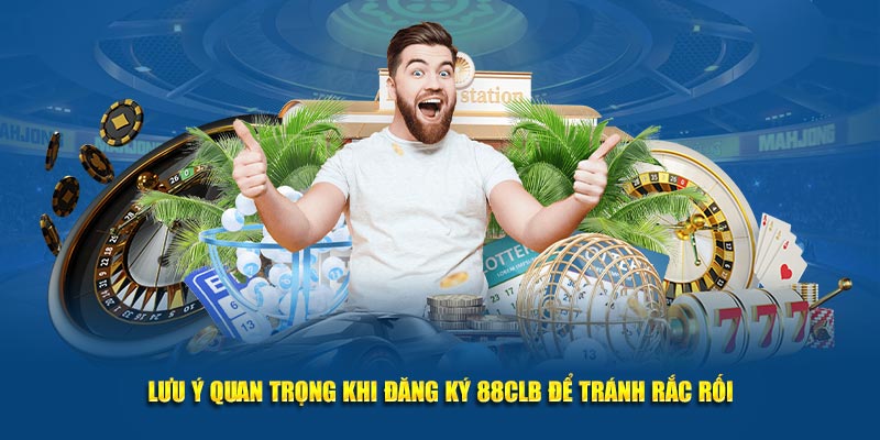 Lưu ý quan trọng khi đăng ký 88CLB để tránh rắc rối