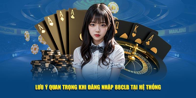 Lưu ý quan trọng khi đăng nhập 88CLB tại hệ thống