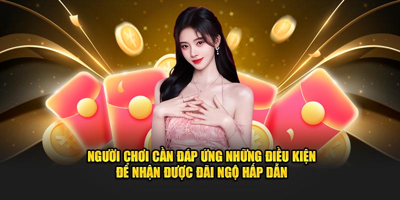 Người chơi cần đáp ứng những điều kiện để nhận được đãi ngộ hấp dẫn