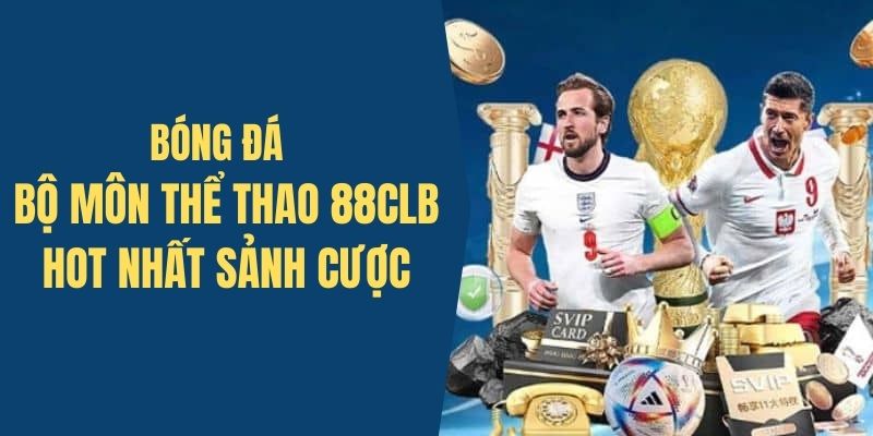 Bóng đá - Bộ môn thể thao được yêu thích nhất tại 88CLB