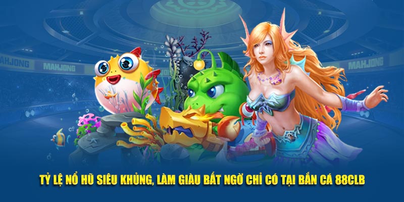 Tỷ lệ nổ hũ siêu khủng, làm giàu bất ngờ chỉ có tại bắn cá 88CLB