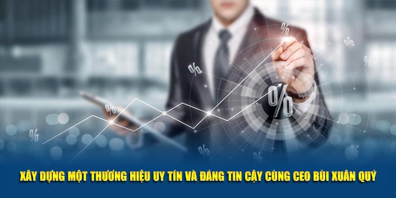 Xây dựng một thương hiệu uy tín và đáng tin cậy cùng CEO Bùi Xuân Quý