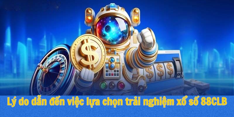 Lý do dẫn đến việc lựa chọn trải nghiệm xổ số 88CLB